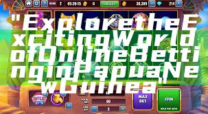 "Explore the Exciting World of Online Betting in Papua New Guinea"