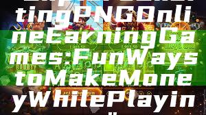 "Explore Exciting PNG Online Earning Games: Fun Ways to Make Money While Playing"