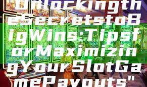 "Unlocking the Secrets to Big Wins: Tips for Maximizing Your Slot Game Payouts"
