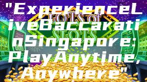 "Experience Live Baccarat in Singapore: Play Anytime, Anywhere"