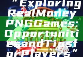 “Exploring Real Money PNG Games: Opportunities and Tips for Players”