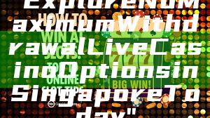 "Explore No Maximum Withdrawal Live Casino Options in Singapore Today"