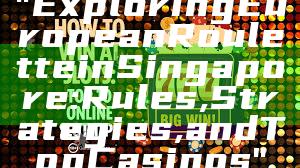"Exploring European Roulette in Singapore: Rules, Strategies, and Top Casinos"
