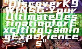 "Discover K9WIN SG: Your Ultimate Destination for Exciting Gaming Experiences"