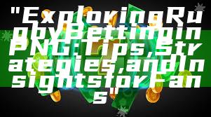 "Exploring Rugby Betting in PNG: Tips, Strategies, and Insights for Fans"