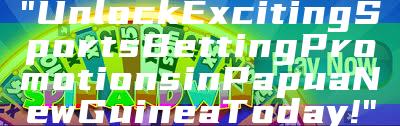 "Unlock Exciting Sports Betting Promotions in Papua New Guinea Today!"