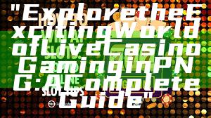 "Explore the Exciting World of Live Casino Gaming in PNG: A Complete Guide"