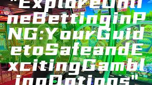 "Explore Online Betting in PNG: Your Guide to Safe and Exciting Gambling Options"